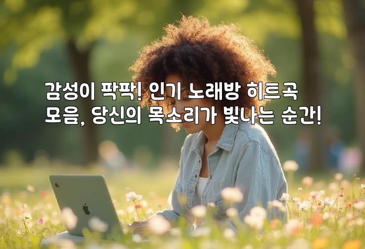 감성이 팍팍! 인기 노래방 히트곡 모음, 당신의 목소리가 빛나는 순간!
