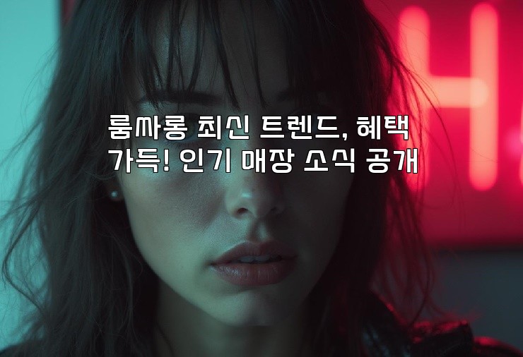 룸싸롱 최신 트렌드, 혜택 가득! 인기 매장 소식 공개